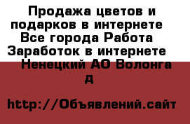 Продажа цветов и подарков в интернете - Все города Работа » Заработок в интернете   . Ненецкий АО,Волонга д.